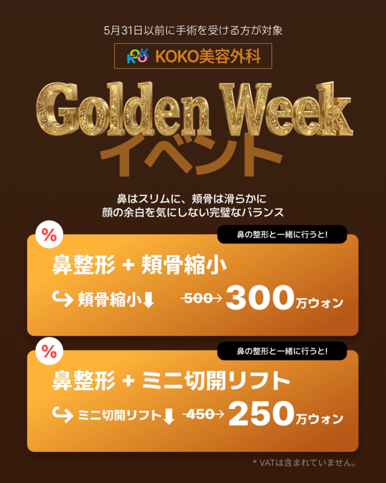 KOKO美容外科の「Golden Week イベント」の案内画像。5月31日以前に手術を受ける方が対象です。「鼻はスリムに、頬骨は滑らかに 顔の余白を気にしない完璧なバランス」というメッセージと共に、鼻の整形と一緒に行うとお得になる2つのプランが提示されています。1つ目は「鼻整形＋頬骨」で、頬骨の手術費用が割引され＋300万ウォン。2つ目は「鼻整形＋プチリフト」で、プチリフトの費用が割引され＋250万ウォン。右下には「* VATは含まれていません。」と記載されています。